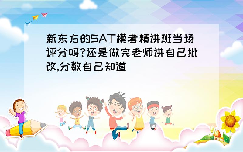 新东方的SAT模考精讲班当场评分吗?还是做完老师讲自己批改,分数自己知道