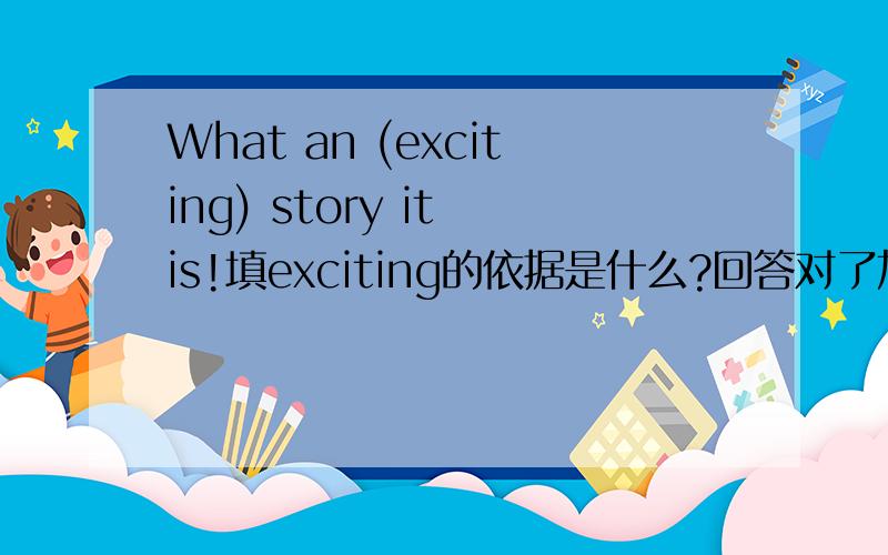 What an (exciting) story it is!填exciting的依据是什么?回答对了加赏!