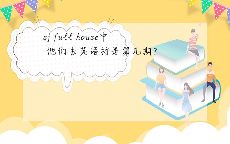 sj full house中 他们去英语村是第几期?