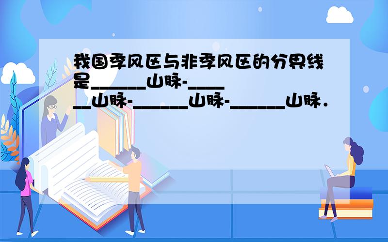 我国季风区与非季风区的分界线是______山脉-______山脉-______山脉-______山脉．