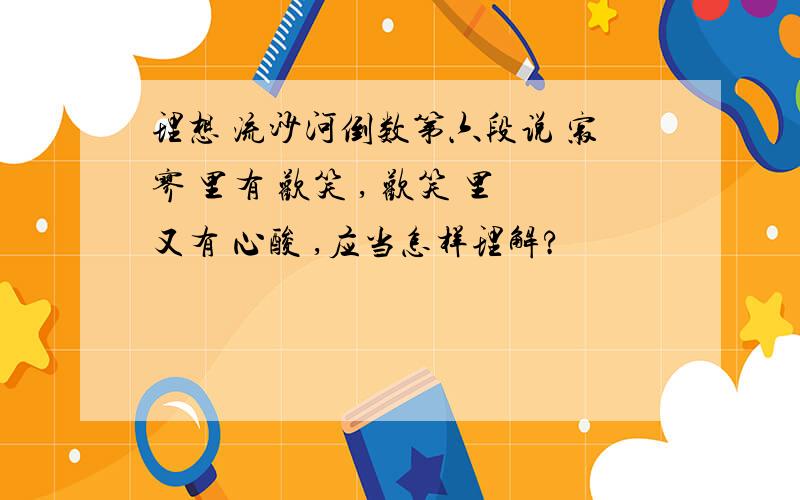 理想 流沙河倒数第六段说 寂寥 里有 欢笑 , 欢笑 里又有 心酸 ,应当怎样理解?