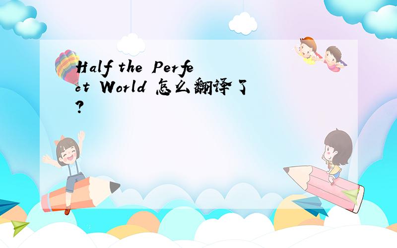 Half the Perfect World 怎么翻译了?