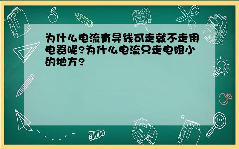 为什么电流有导线可走就不走用电器呢?为什么电流只走电阻小的地方?