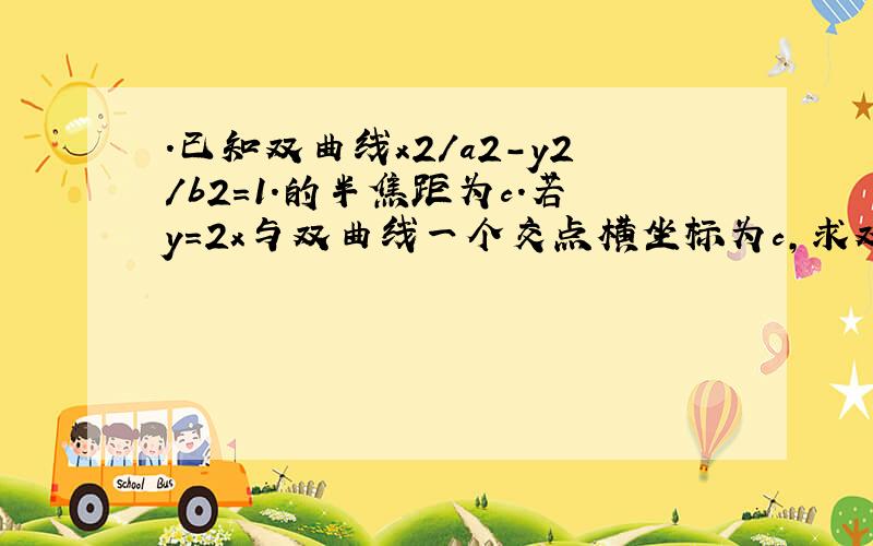 .已知双曲线x2/a2-y2/b2＝1.的半焦距为c.若y＝2x与双曲线一个交点横坐标为c,求双曲线离心率