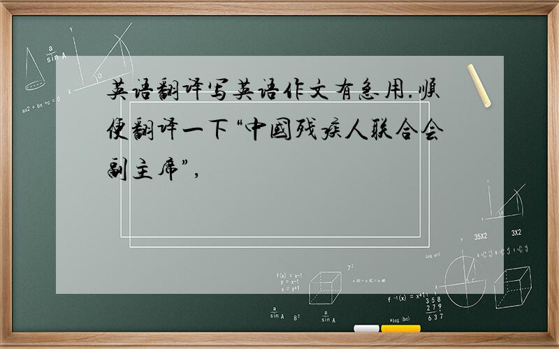 英语翻译写英语作文有急用.顺便翻译一下“中国残疾人联合会副主席”,