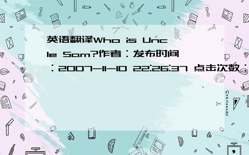 英语翻译Who is Uncle Sam?作者：发布时间：2007-11-10 22:26:37 点击次数：2250 