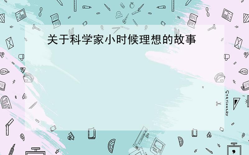 关于科学家小时候理想的故事