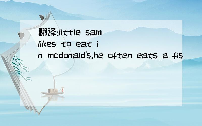 翻译:little sam likes to eat in mcdonald's.he often eats a fis