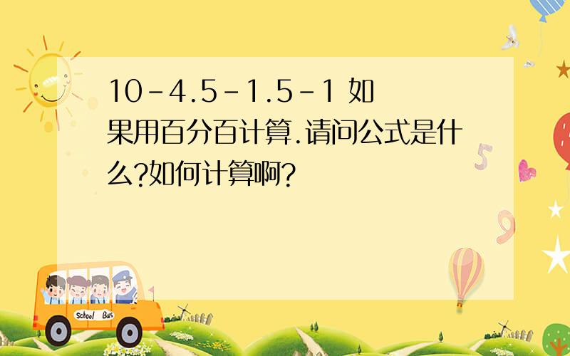 10-4.5-1.5-1 如果用百分百计算.请问公式是什么?如何计算啊?