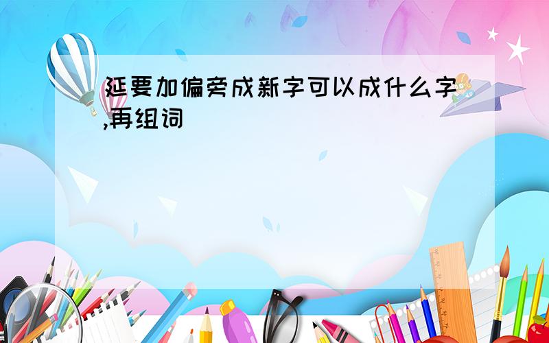 延要加偏旁成新字可以成什么字,再组词