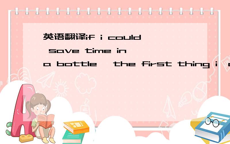 英语翻译if i could save time in a bottle ,the first thing i`d li