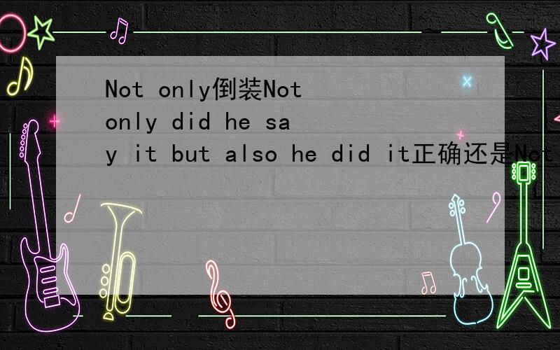 Not only倒装Not only did he say it but also he did it正确还是Not o