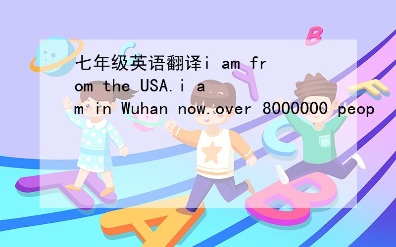 七年级英语翻译i am from the USA.i am in Wuhan now.over 8000000 peop