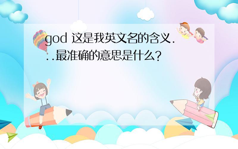 god 这是我英文名的含义...最准确的意思是什么?