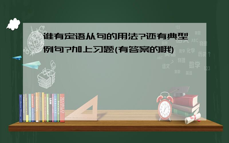 谁有定语从句的用法?还有典型例句?加上习题(有答案的哦)