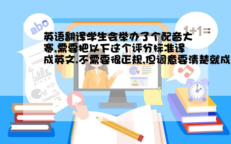 英语翻译学生会举办了个配音大赛,需要把以下这个评分标准译成英文.不需要很正规,但词意要清楚就成,挺急的.七、评分标准1、