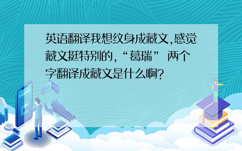 英语翻译我想纹身成藏文,感觉藏文挺特别的,“葛瑞” 两个字翻译成藏文是什么啊?