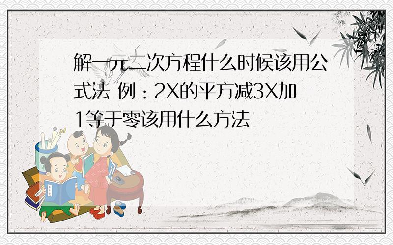 解一元二次方程什么时候该用公式法 例：2X的平方减3X加1等于零该用什么方法