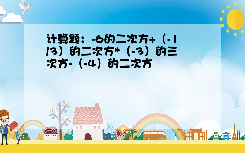 计算题：-6的二次方+（-1/3）的二次方*（-3）的三次方-（-4）的二次方