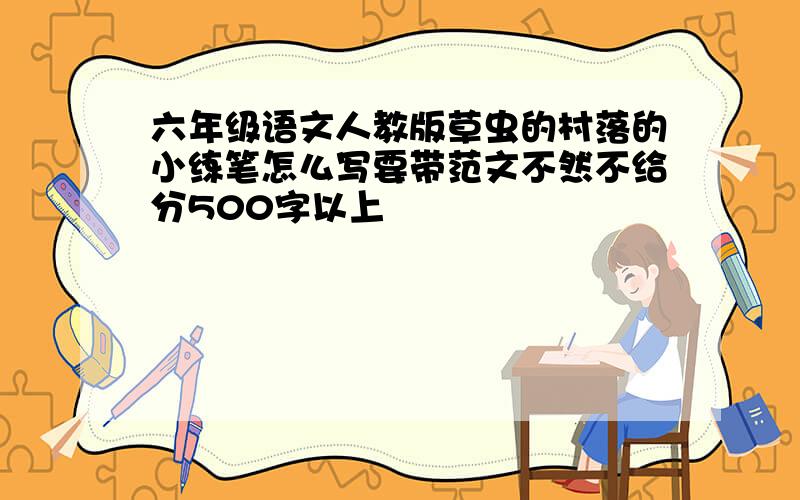 六年级语文人教版草虫的村落的小练笔怎么写要带范文不然不给分500字以上