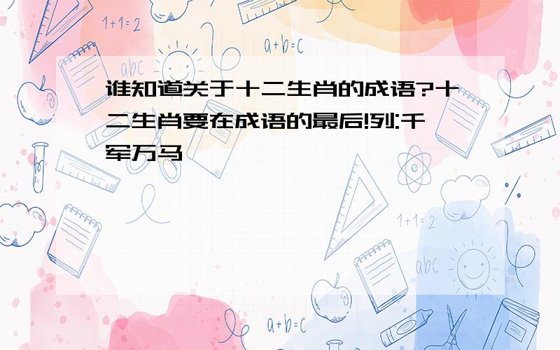 谁知道关于十二生肖的成语?十二生肖要在成语的最后!列:千军万马