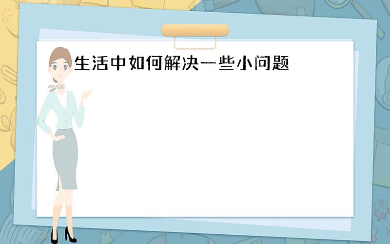 生活中如何解决一些小问题