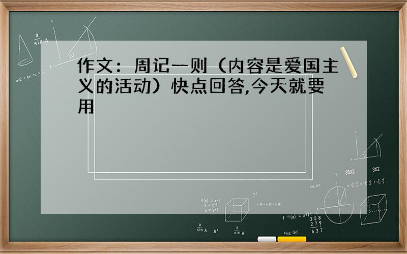 作文：周记一则（内容是爱国主义的活动）快点回答,今天就要用