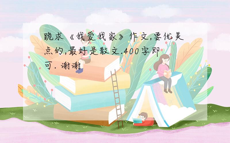 跪求《我爱我家》作文,要优美点的,最好是散文.400字即可. 谢谢