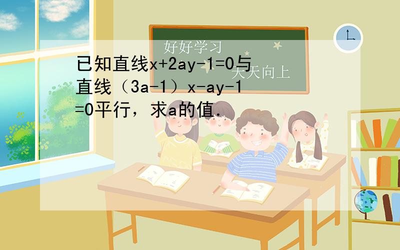 已知直线x+2ay-1=0与直线（3a-1）x-ay-1=0平行，求a的值．