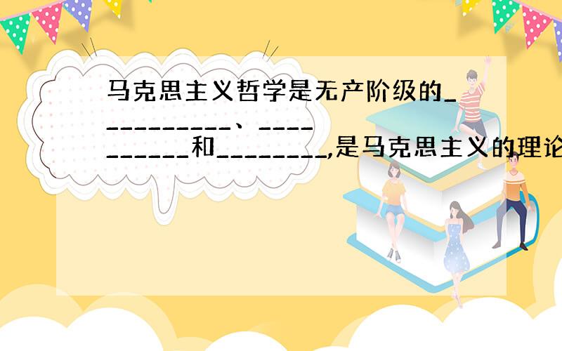 马克思主义哲学是无产阶级的__________、__________和________,是马克思主义的理论基础