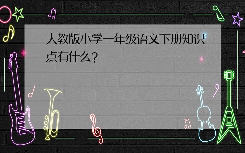 人教版小学一年级语文下册知识点有什么?