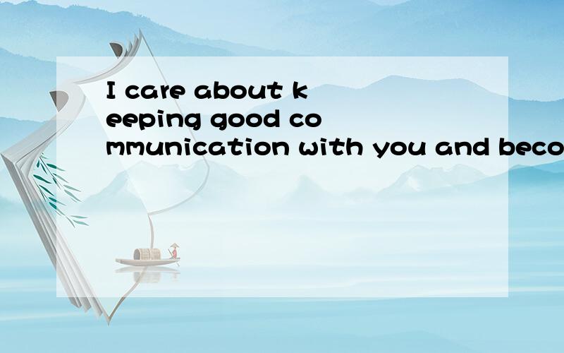 I care about keeping good communication with you and becomin