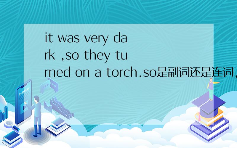 it was very dark ,so they turned on a torch.so是副词还是连词,怎样区分