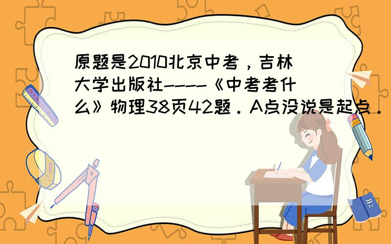 原题是2010北京中考，吉林大学出版社----《中考考什么》物理38页42题。A点没说是起点。