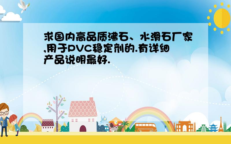 求国内高品质沸石、水滑石厂家,用于PVC稳定剂的.有详细产品说明最好.