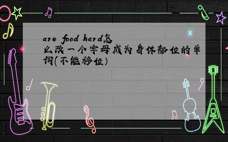 are food hard怎么改一个字母成为身体部位的单词(不能移位）