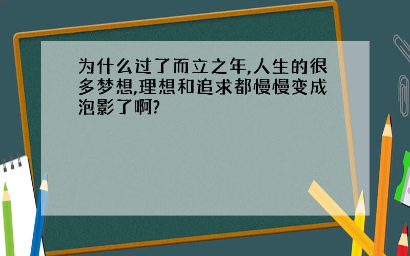 为什么过了而立之年,人生的很多梦想,理想和追求都慢慢变成泡影了啊?