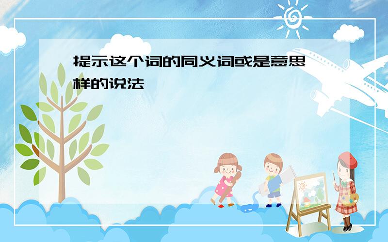 提示这个词的同义词或是意思一样的说法