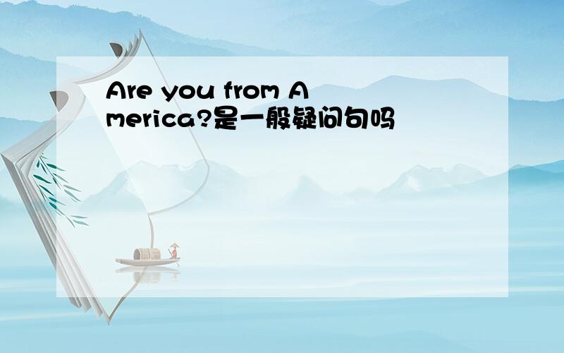 Are you from America?是一般疑问句吗