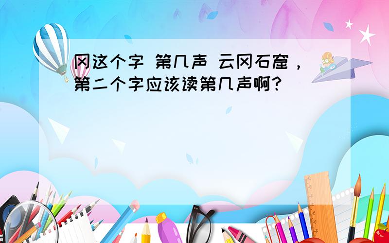 冈这个字 第几声 云冈石窟，第二个字应该读第几声啊？