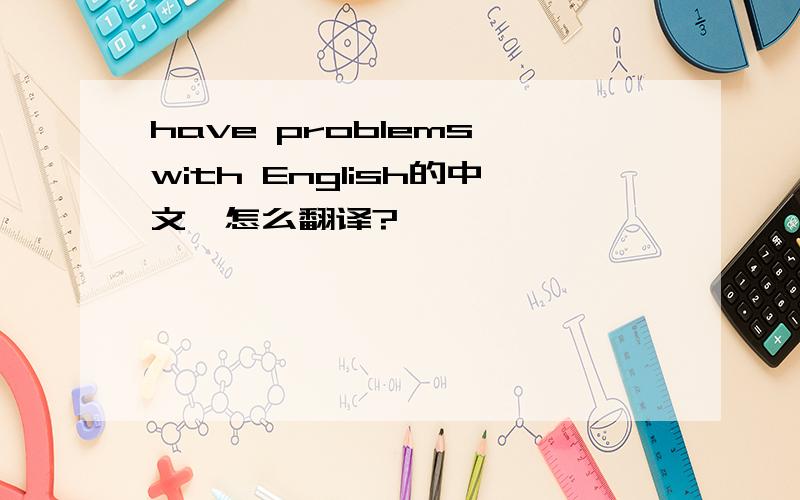 have problems with English的中文,怎么翻译?