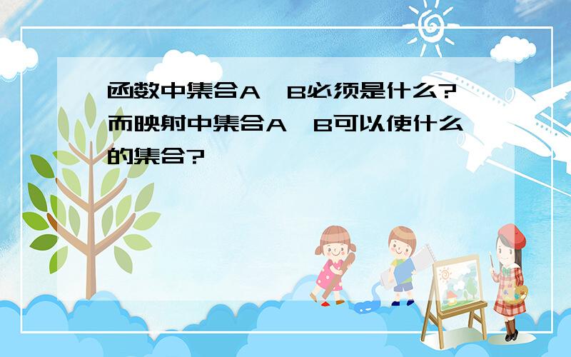 函数中集合A,B必须是什么?而映射中集合A,B可以使什么的集合?