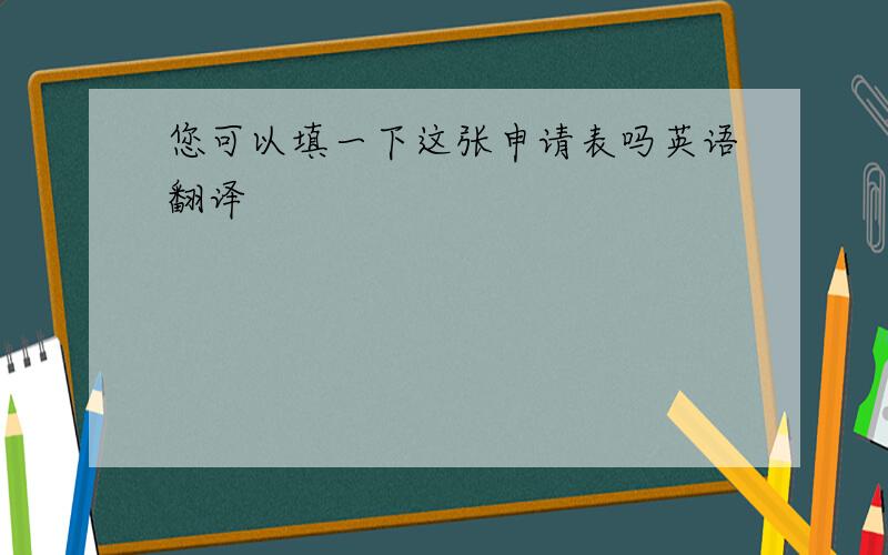 您可以填一下这张申请表吗英语翻译