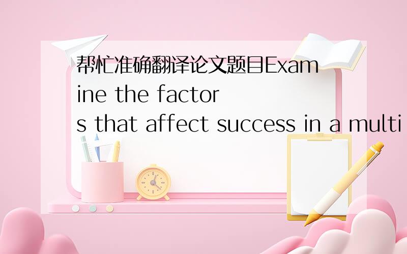 帮忙准确翻译论文题目Examine the factors that affect success in a multi