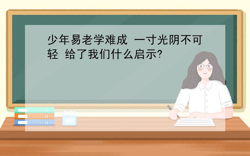 少年易老学难成 一寸光阴不可轻 给了我们什么启示?