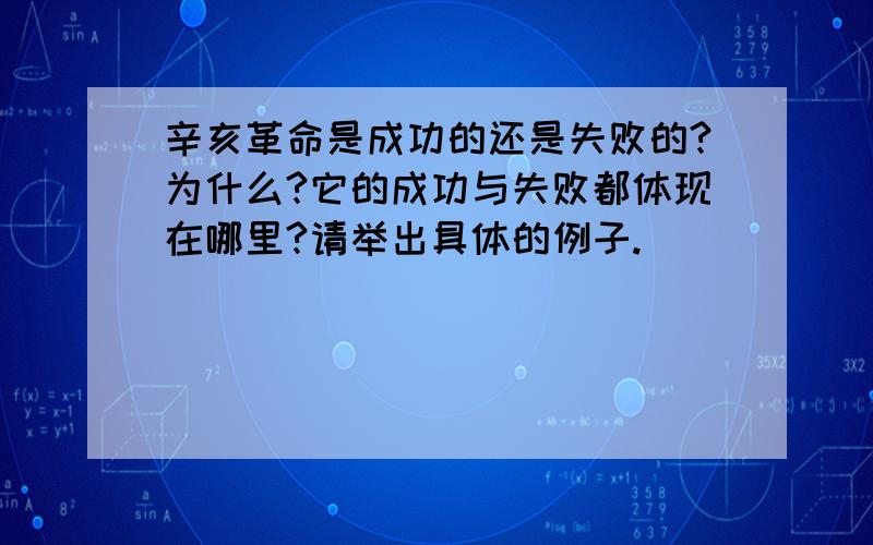 辛亥革命是成功的还是失败的?为什么?它的成功与失败都体现在哪里?请举出具体的例子.