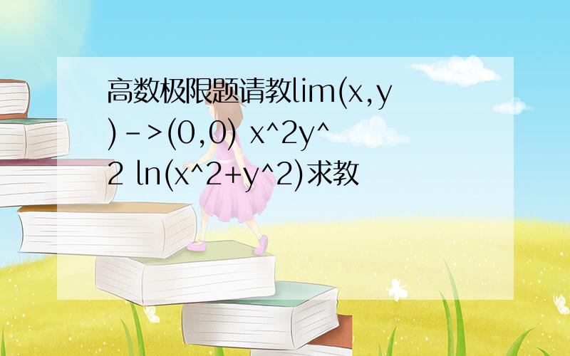 高数极限题请教lim(x,y)->(0,0) x^2y^2 ln(x^2+y^2)求教