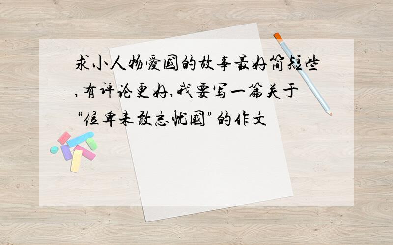 求小人物爱国的故事最好简短些,有评论更好,我要写一篇关于“位卑未敢忘忧国”的作文