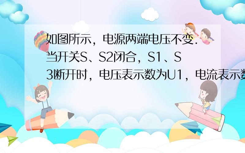 如图所示，电源两端电压不变．当开关S、S2闭合，S1、S3断开时，电压表示数为U1，电流表示数为I1，电阻R2与R3的电