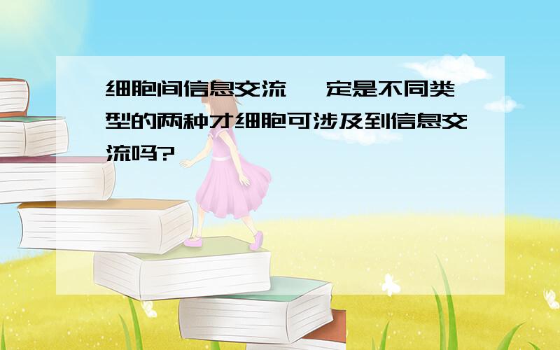 细胞间信息交流 一定是不同类型的两种才细胞可涉及到信息交流吗?